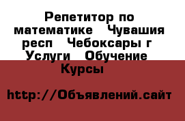 Репетитор по математике - Чувашия респ., Чебоксары г. Услуги » Обучение. Курсы   